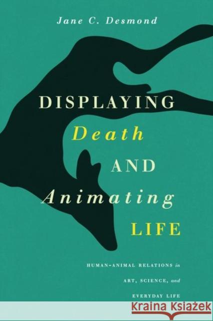 Displaying Death and Animating Life: Human-Animal Relations in Art, Science, and Everyday Life Desmond, Jane 9780226144054 John Wiley & Sons - książka