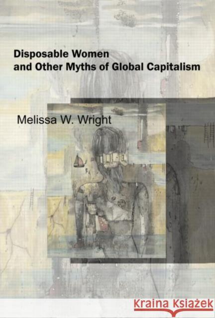 Disposable Women and Other Myths of Global Capitalism Melissa Wright 9780415951449 Routledge - książka