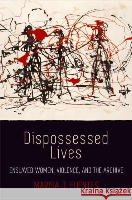 Dispossessed Lives: Enslaved Women, Violence, and the Archive Marisa J. Fuentes 9780812224184 University of Pennsylvania Press - książka