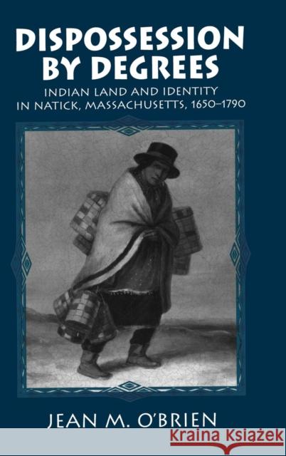 Dispossession by Degrees: Indian Land and Identity in Natick, Massachusetts, 1650-1790 O'Brien, Jean M. 9780521561723 CAMBRIDGE UNIVERSITY PRESS - książka