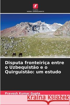 Disputa fronteiriça entre o Uzbequistão e o Quirguistão: um estudo Gupta, Pravesh Kumar 9786200706300 Edições Nosso Conhecimento - książka
