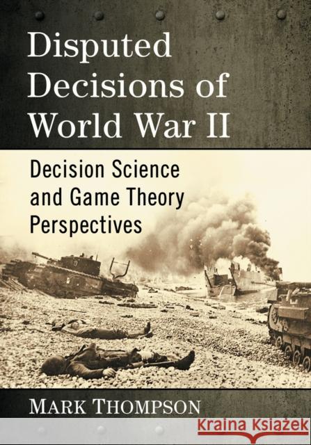 Disputed Decisions of World War II: Decision Science and Game Theory Perspectives Mark Thompson 9781476680040 McFarland & Company - książka