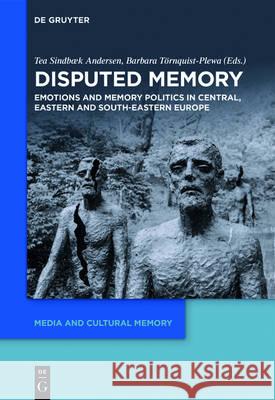 Disputed Memory: Emotions and Memory Politics in Central, Eastern and South-Eastern Europe Sindbæk Andersen, Tea 9783110437638 de Gruyter - książka