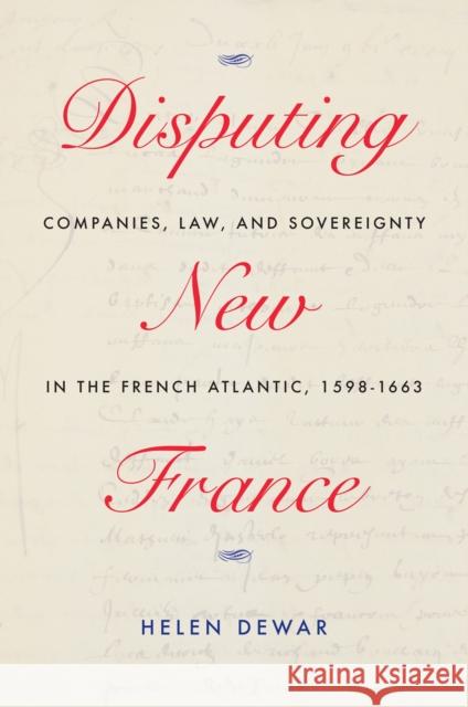 Disputing New France: Companies, Law, and Sovereignty in the French Atlantic, 1598-1663 Volume 7 Dewar, Helen 9780228008200 McGill-Queen's University Press - książka