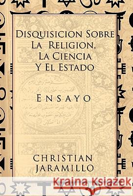 Disquisicion Sobre La Religion, La Ciencia y El Estado: Ensayo Jaramillo, Christian 9781617641534 Palibrio - książka