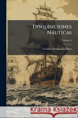 Disquisiciones Náuticas, Volume 6 Duro, Cesáreo Fernández 9781143968310  - książka