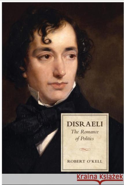 Disraeli: The Romance of Politics Robert P. O'Kell 9781442627062 University of Toronto Press - książka