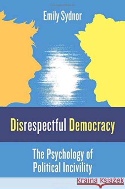Disrespectful Democracy: The Psychology of Political Incivility Emily Sydnor 9780231189255 Columbia University Press - książka