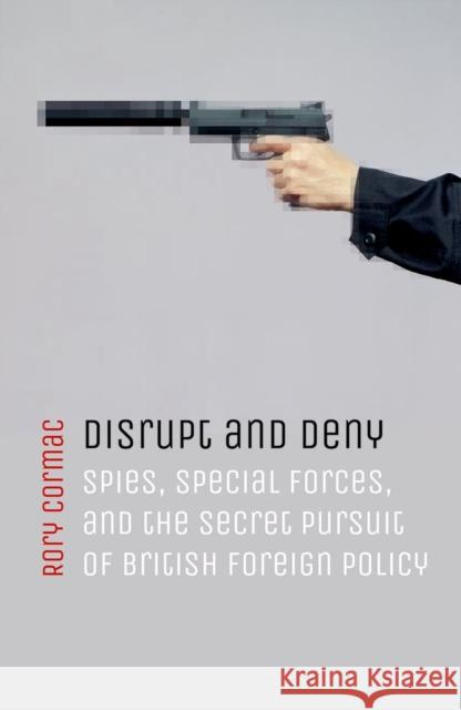 Disrupt and Deny: Spies, Special Forces, and the Secret Pursuit of British Foreign Policy Cormac, Rory 9780198784593 Oxford University Press, USA - książka