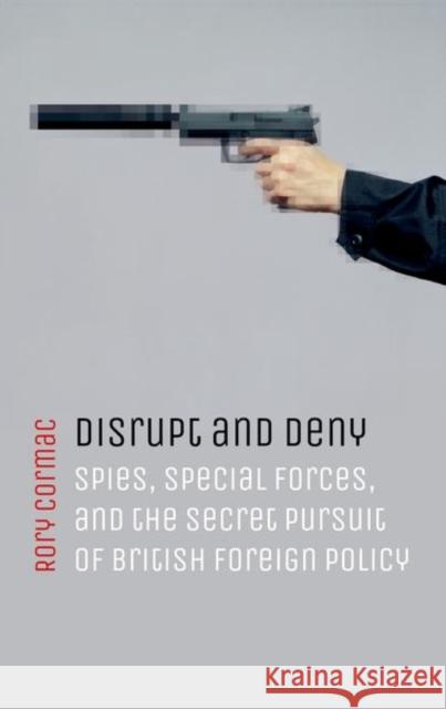 Disrupt and Deny: Spies, Special Forces, and the Secret Pursuit of British Foreign Policy Rory Cormac 9780198784609 Oxford University Press - książka
