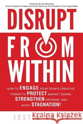Disrupt From Within: How to engage your internal team's creative power to protect market share, strengthen defense, and avoid stagnation! Waltz, Justin 9781978057531 Createspace Independent Publishing Platform - książka
