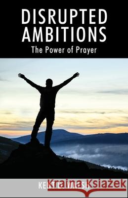 Disrupted Ambitions: The Power of Prayer Kent D Walsh 9781977221438 Outskirts Press - książka