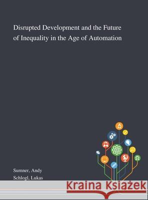 Disrupted Development and the Future of Inequality in the Age of Automation Andy Sumner, Lukas Schlogl 9781013272097 Saint Philip Street Press - książka