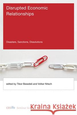 Disrupted Economic Relationships: Disasters, Sanctions, Dissolutions Tibor Besedes Volker Nitsch 9780262552776 MIT Press - książka