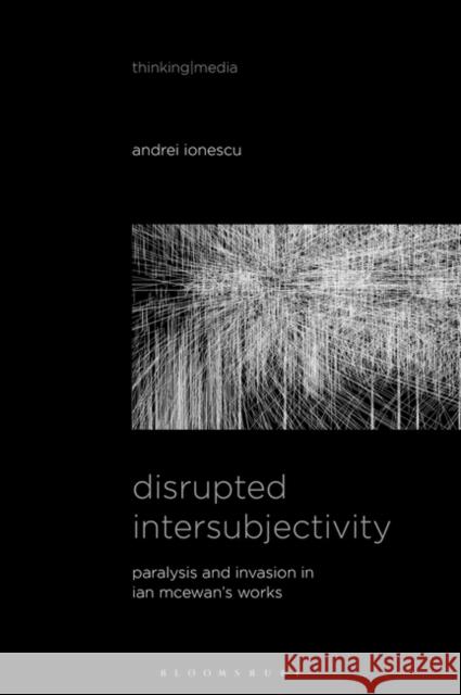 Disrupted Intersubjectivity: Paralysis and Invasion in Ian McEwan's Works Andrei Ionescu Bernd Herzogenrath Patricia Pisters 9781501362460 Bloomsbury Academic - książka