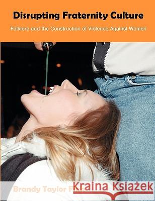 Disrupting Fraternity Culture: Folklore and the Construction of Violence Against Women Fink, Brandy Taylor 9781599423531 Dissertation.com - książka