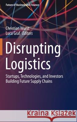 Disrupting Logistics: Startups, Technologies, and Investors Building Future Supply Chains Christian Wurst Luca Graf 9783030610920 Springer - książka