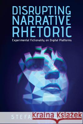Disrupting Narrative Rhetoric: Experimental Fictionality on Digital Platforms Stefan Iversen 9780814216071 Ohio State University Press - książka