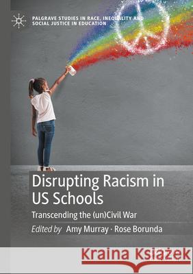 Disrupting Racism in Us Schools: Transcending the (Un)Civil War Amy Murray Rose Borunda 9783031495649 Palgrave MacMillan - książka