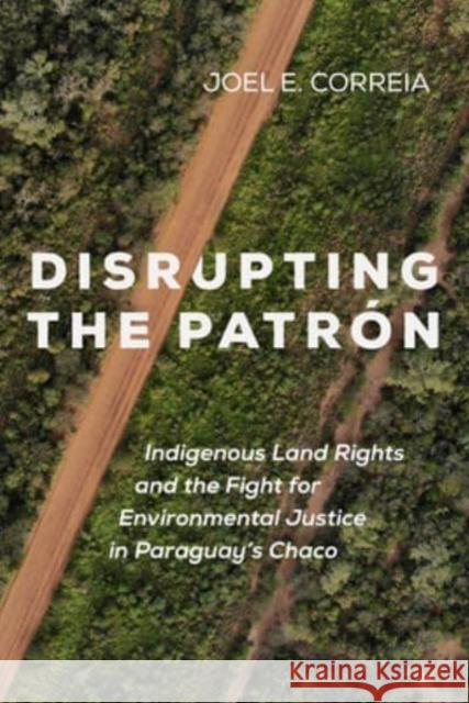 Disrupting the Patrón: Indigenous Land Rights and the Fight for Environmental Justice in Paraguay's Chaco Correia, Joel E. 9780520393103 University of California Press - książka