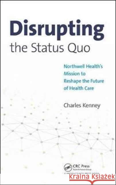 Disrupting the Status Quo: Northwell Health's Mission to Reshape the Future of Health Care Kenney, Charles 9781138068414 Productivity Press - książka