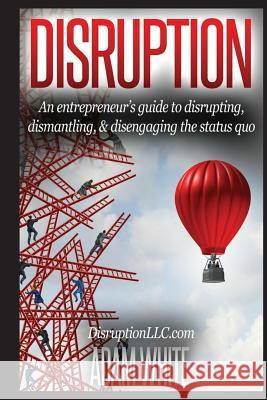 Disruption: An Entrepreneurs Guide... Adam White 9781533445315 Createspace Independent Publishing Platform - książka