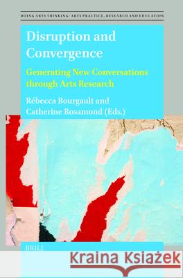 Disruption and Convergence: Generating New Conversations Through Arts Research Rebecca Bourgault Catherine Rosamond 9789004700970 Brill - książka