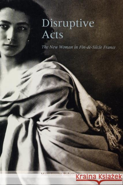 Disruptive Acts: The New Woman in Fin-De-Siecle France Roberts, Mary Louise 9780226721248 University of Chicago Press - książka