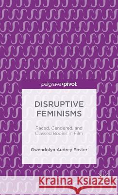 Disruptive Feminisms: Raced, Gendered, and Classed Bodies in Film Foster, Gwendolyn Audrey 9781137597670 Palgrave Pivot - książka