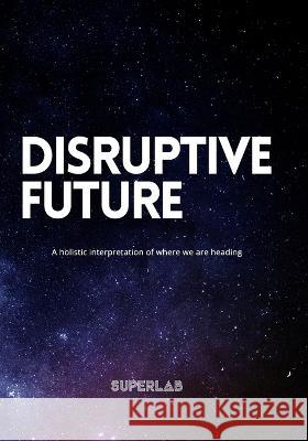 Disruptive Future: A holistic interpretation of where we are heading Jenny Madsen Pontus Svenson Victor Peters 9789152734780 Independently Published - książka