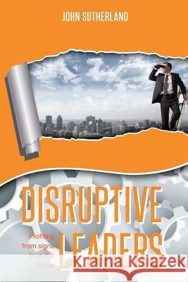 Disruptive Leaders: Profiting From Signs From The Future Sutherland, John 9780989293624 John Sutherland - książka