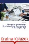 Disruptive Networking: Revolutionizing Connectivity in the Digital Age Asha Sohal 9786207647828 LAP Lambert Academic Publishing