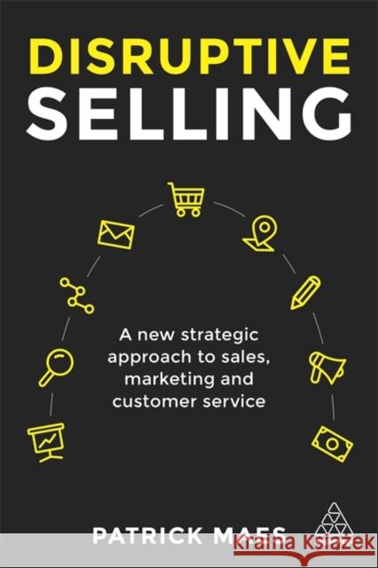 Disruptive Selling: A New Strategic Approach to Sales, Marketing and Customer Service Maes, Patrick 9780749482343 Kogan Page - książka