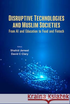 Disruptive Technologies in Islamic Countries and Muslim Societies: From AI and Education to Food and Finance Shahid Jameel David C. Clary 9781800616288 World Scientific Publishing Europe Ltd - książka