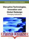 Disruptive Technologies, Innovation and Global Redesign: Emerging Implications Ekekwe, Ndubuisi 9781466601345 Information Science Reference