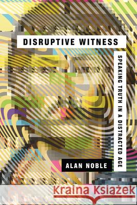 Disruptive Witness – Speaking Truth in a Distracted Age Alan Noble 9780830844838 InterVarsity Press - książka