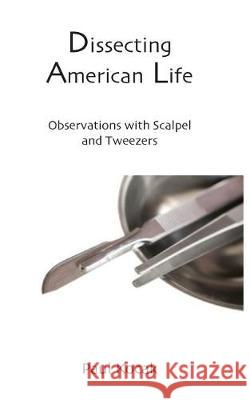 Dissecting American Life: Observations with Scalpel and Tweezers Paul Kocak 9781724236920 Createspace Independent Publishing Platform - książka