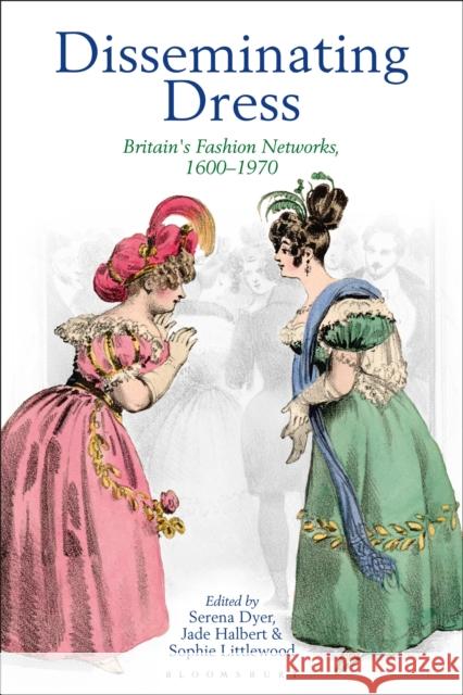 Disseminating Dress: Britain's Fashion Networks, 1600–1970  9781350181038 Bloomsbury Publishing PLC - książka