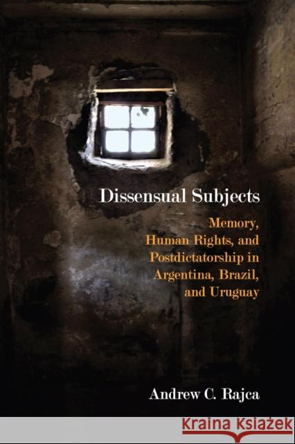 Dissensual Subjects: Memory, Human Rights, and Postdictatorship in Argentina, Brazil, and Uruguay Andrew C. Rajca 9780810136366 Northwestern University Press - książka