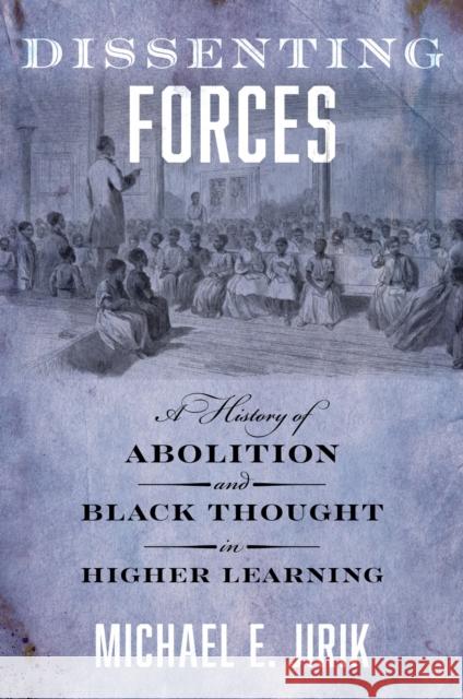 Dissenting Forces: A History of Abolition and Black Thought in Higher Learning Michael E. Jirik 9781479836611 New York University Press - książka