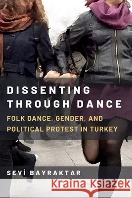 Dissenting Through Dance: Folk Dance, Gender, and Political Protest in Turkey Sevi Bayraktar 9780472078134 University of Michigan Press - książka