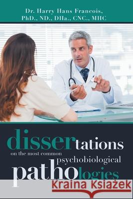 Dissertations on the Most Common Psychobiological Pathologies Dr Harry Hans Francois 9781796087437 Xlibris Us - książka