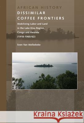 Dissimilar Coffee Frontiers: Mobilizing Labor and Land in the Lake Kivu Region, Congo and Rwanda (1918-1960/62) Sven Van Melkebeke 9789004428157 Brill - książka