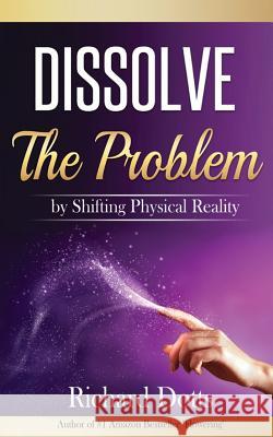 Dissolve The Problem: by Shifting Physical Reality Dotts, Richard 9781533007018 Createspace Independent Publishing Platform - książka