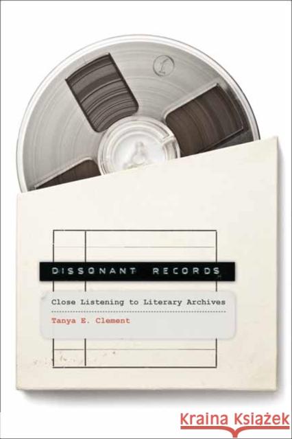 Dissonant Records: Close Listening to Literary Archives Tanya E. Clement 9780262548724 MIT Press Ltd - książka