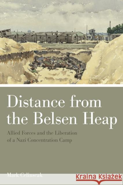 Distance from the Belsen Heap: Allied Forces and the Liberation of a Nazi Concentration Camp Mark Celinscak 9781442615700 University of Toronto Press - książka