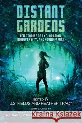 Distant Gardens: Ten Stories of Exploration, Biodiversity, and Found Family J. S. Fields Heather` Tracy 9781735076829 Space Wizard Science Fantasy - książka