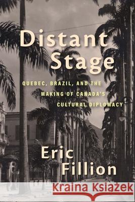 Distant Stage: Quebec, Brazil, and the Making of Canada's Cultural Diplomacy Eric Fillion 9780228014140 McGill-Queen's University Press - książka