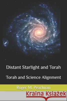 Distant Starlight and Torah: Torah and Science Alignment Roger M. Pearlman 9781523995806 Createspace Independent Publishing Platform - książka