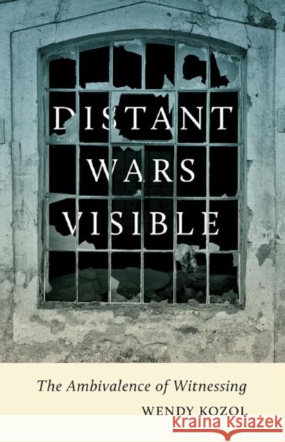 Distant Wars Visible: The Ambivalence of Witnessing Wendy Kozol 9780816681297 University of Minnesota Press - książka